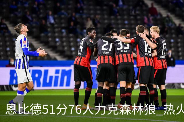 恩比德51分76人力克森林狼 热火送魔术3连败