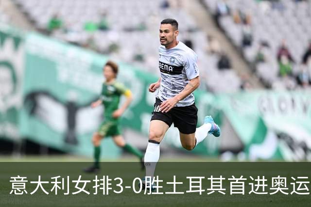 意大利女排3-0胜土耳其首进奥运决赛 与美国争冠