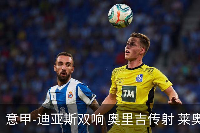 意甲-迪亚斯双响 奥里吉传射 莱奥进球 AC米兰4-1