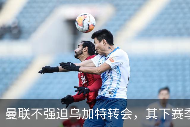 曼联不强迫乌加特转会，其下赛季恐留队！拉爵仍准备1亿补强中场