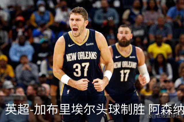 英超-加布里埃尔头球制胜 阿森纳1-0热刺