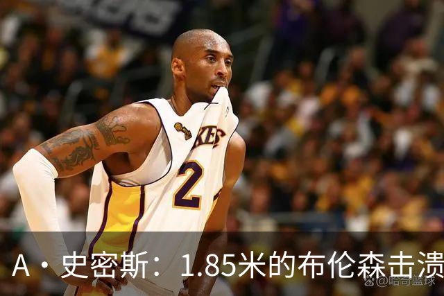 A·史密斯：1.85米的布伦森击溃2.26米的文班 改变了联盟建队思路